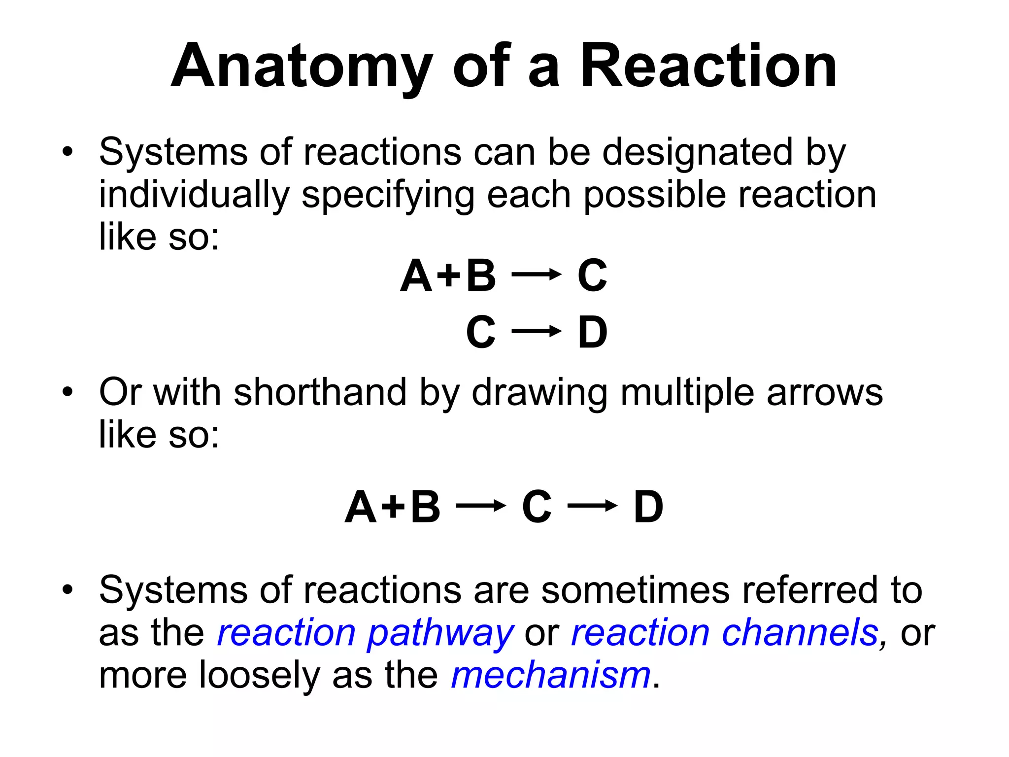 CCDCDAnatomy of a ReactionABAB++Systems of reactions can be designated by individually specifying each possible reaction like so:Or with shorthand by drawing multiple arrows like so:Systems of reactions are sometimes referred to as the reaction pathway or reaction channels,or more loosely as the mechanism.