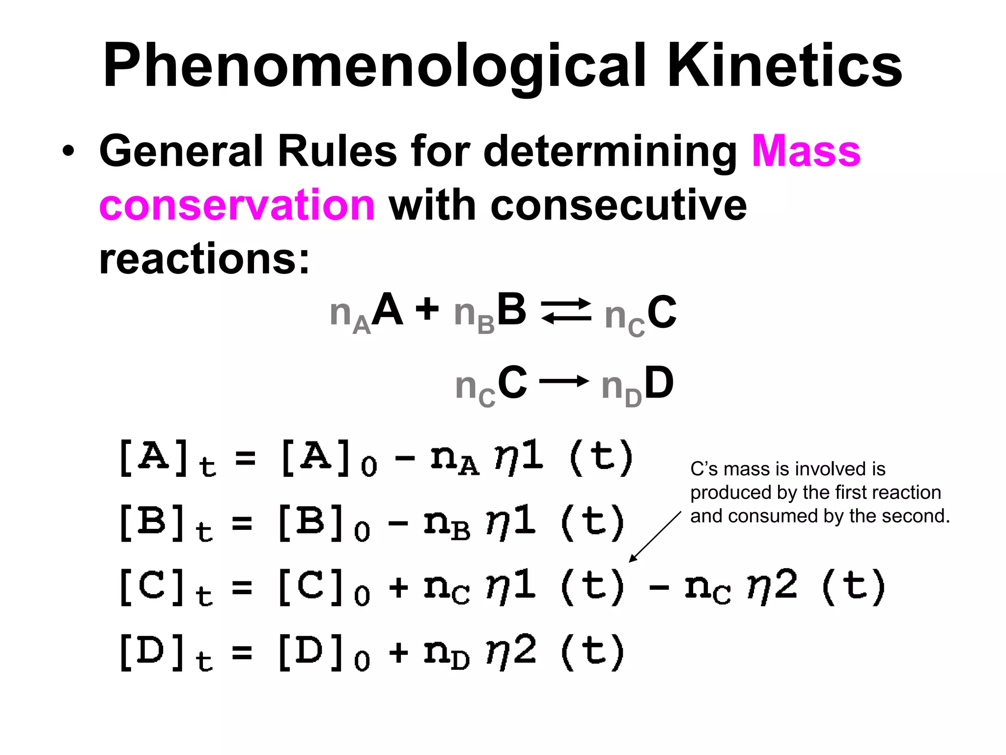 PhenomenologicalKineticsnAA + nBBnCCnCCnDDGeneral Rules for determining Mass conservation with consecutive reactions:C’s mass is involved is produced by the first reaction and consumed by the second.