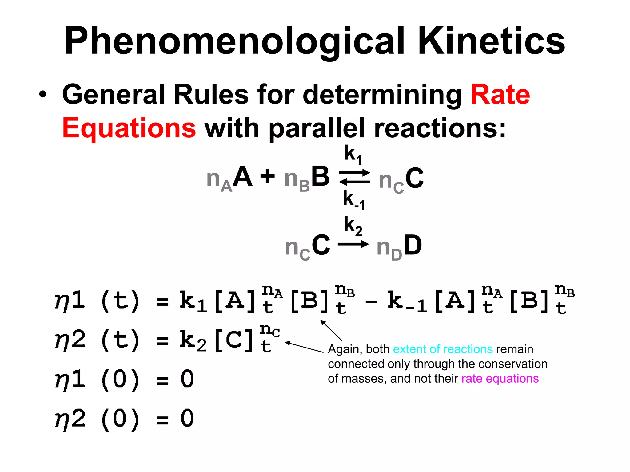 PhenomenologicalKineticsnAA + nBBnCCnCCnDDGeneral Rules for determining Rate Equations with parallel reactions:k1k-1k2Again, both extent of reactions remain connected only through the conservation of masses, and not their rate equations