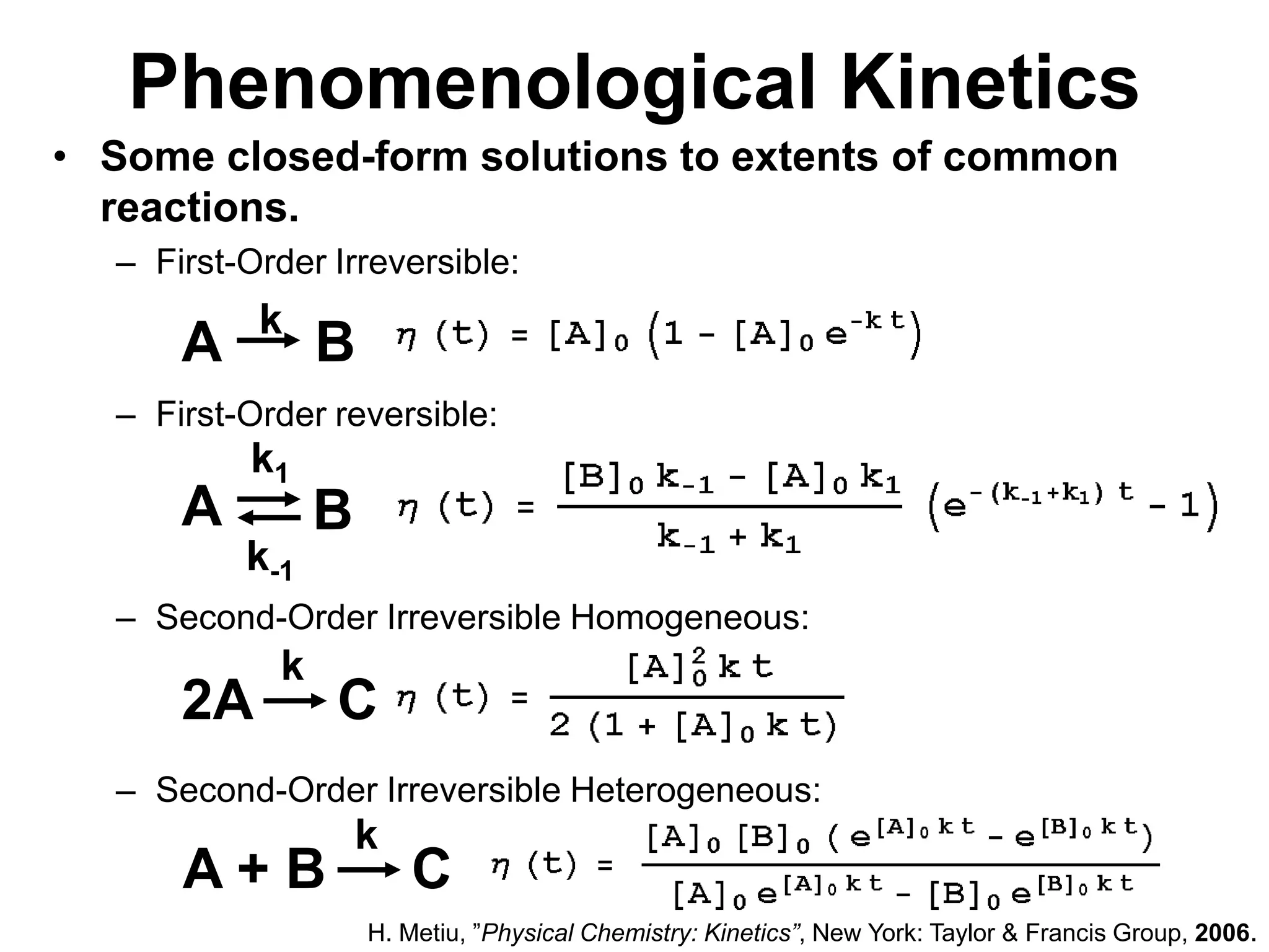 PhenomenologicalKineticsABk1ABk-1kkA + BCSome closed-form solutions to extents of common reactions.First-Order Irreversible:First-Order reversible:Second-Order Irreversible Homogeneous:Second-Order Irreversible Heterogeneous:k2ACH. Metiu, ”Physical Chemistry: Kinetics”, New York: Taylor & Francis Group, 2006.