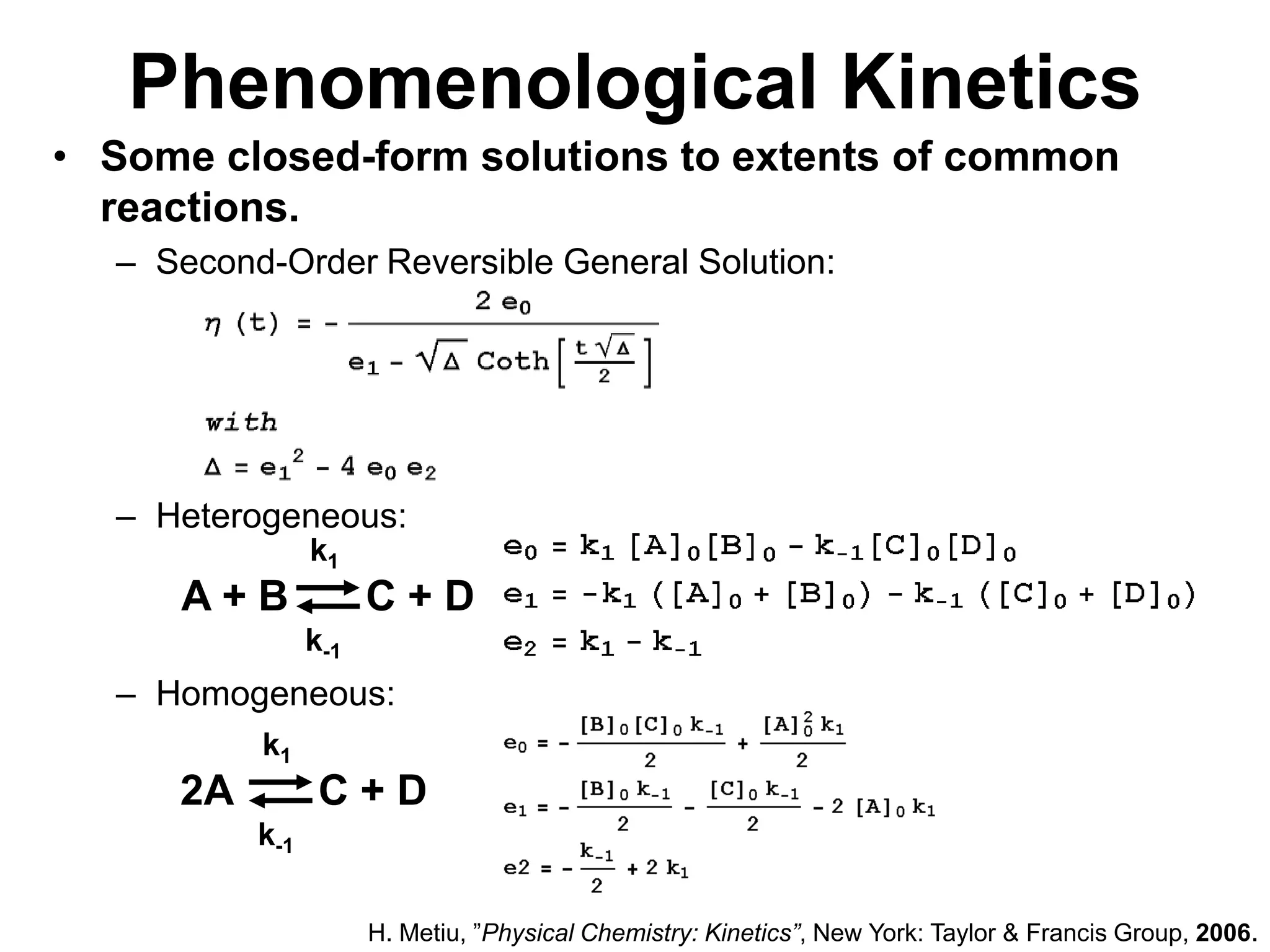 PhenomenologicalKineticsk1k1A + BC + D2AC + Dk-1k-1Some closed-form solutions to extents of common reactions.Second-Order Reversible General Solution:Heterogeneous:Homogeneous:H. Metiu, ”Physical Chemistry: Kinetics”, New York: Taylor & Francis Group, 2006.