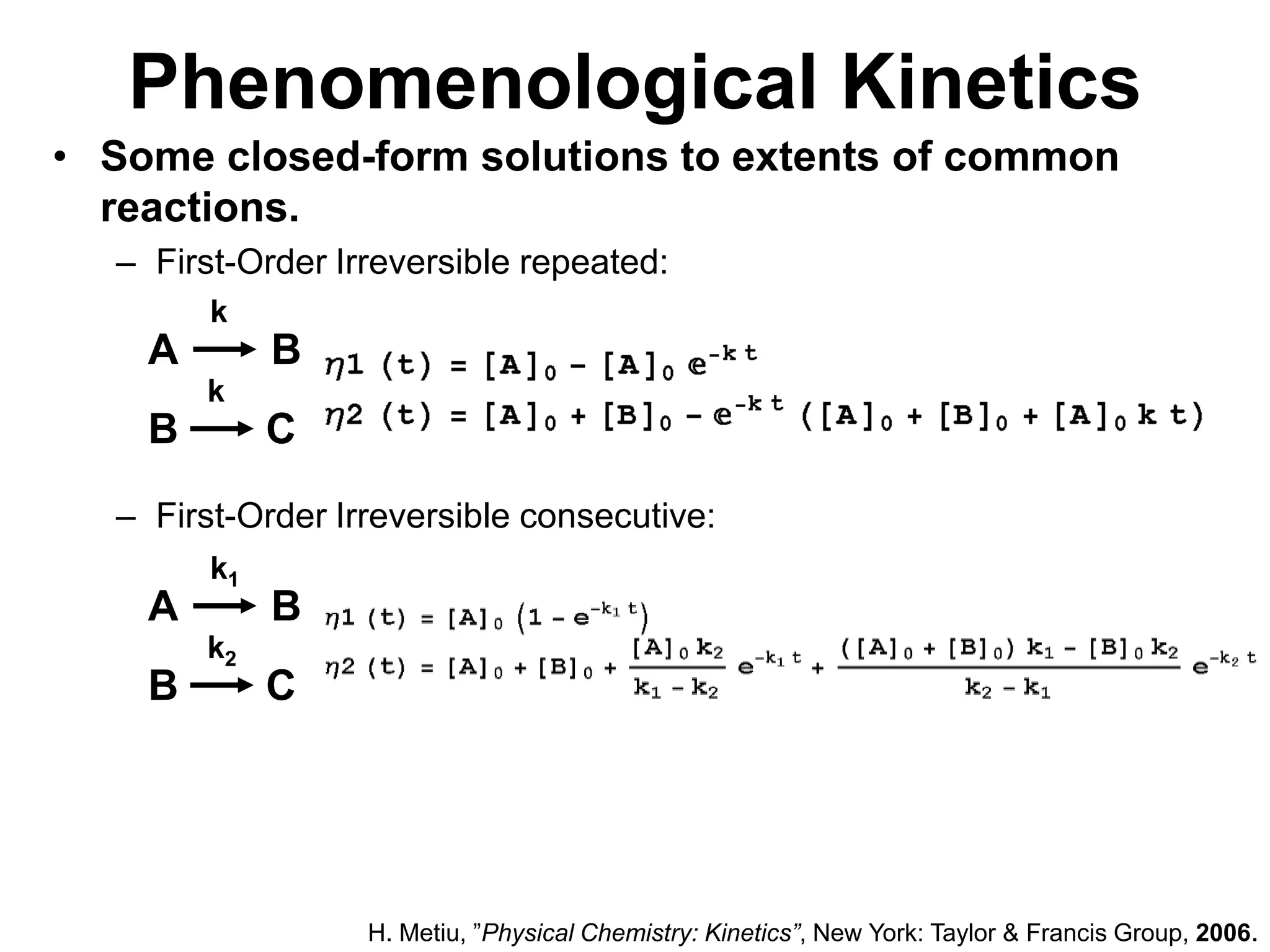 kk2kk1BCBCABABPhenomenologicalKineticsSome closed-form solutions to extents of common reactions.First-Order Irreversible repeated:First-Order Irreversible consecutive:H. Metiu, ”Physical Chemistry: Kinetics”, New York: Taylor & Francis Group, 2006.
