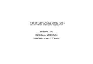 TYPES OF DEPLOYABLE STRUCTURES
Based on their folding and deployment
SCISSOR TYPE
HOBERMAN STRUCTURE
OUTWARD/INWARD FOLDING
 