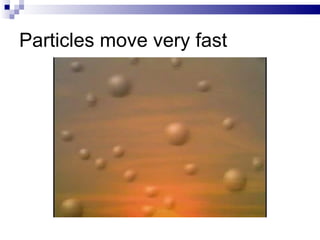 Particles move very fast 