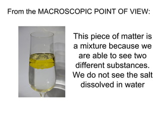 From the MACROSCOPIC POINT OF VIEW:  This piece of matter is a mixture because we are able to see two different substances. We do not see the salt dissolved in water 