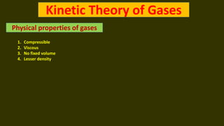 Kinetic Theory of Gases
Physical properties of gases
1. Compressible
2. Viscous
3. No fixed volume
4. Lesser density
 