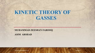 KINETIC THEORY OF
GASSES
MUHAMMAD ZEESHAN FAROOQ
ASIM ARSHAD
10/28/2019zeeshanfarooq0543@gmail.com
 