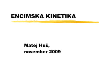 ENCIMSKA KINETIKA Matej Huš, november 2009 