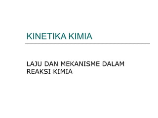 KINETIKA KIMIA


LAJU DAN MEKANISME DALAM
REAKSI KIMIA
 