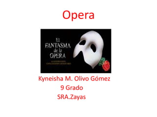 Opera
Kyneisha M. Olivo Gómez
9 Grado
SRA.Zayas
 