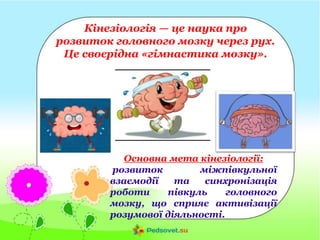 Кінезіологія — це наука про
розвиток головного мозку через рух.
Це своєрідна «гімнастика мозку».
Основна мета кінезіології...