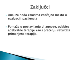  Analiza hoda zauzima značajno mesto u
evaluaciji pacijenata
 Pomaže u postavljanju dijagnoze, odabiru
adekvatne terapije kao i praćenju rezultata
primenjene terapije.
 