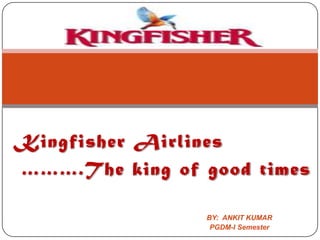 o Kingfisher Airlines ……….The king of good times BY:  ANKIT KUMAR PGDM-I Semester 