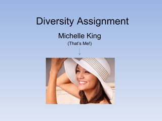 Diversity Assignment Michelle King (That’s Me!) 