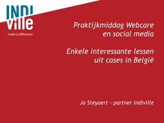 Praktijkmiddag Webcare 
en social media 
Enkele interessante lessen 
uit cases in België 
Jo Steyaert – partner Indiville  