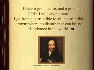        I have a good cause, and a gracious GOD. I will say no more  I go from a corruptible to an incorruptible crown; where no disturbance can be, no disturbance in the world.  