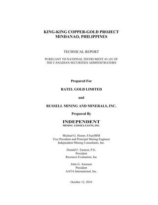 KING-KING COPPER-GOLD PROJECT
    MINDANAO, PHILIPPINES


            TECHNICAL REPORT
PURSUANT TO NATIONAL INSTRUMENT 43-101 OF
 THE CANADIAN SECURITIES ADMINISTRATORS




                 Prepared For

          RATEL GOLD LIMITED

                       and

RUSSELL MINING AND MINERALS, INC.

                  Prepared By

           INDEPENDENT
           MINING CONSULTANTS, INC.


           Michael G. Hester, FAusIMM
    Vice President and Principal Mining Engineer
        Independent Mining Consultants, Inc.

              Donald F. Earnest, P.G.
                     President
              Resource Evaluation, Inc

               John G. Aronson
                   President
             AATA International, Inc.


                 October 12, 2010
 