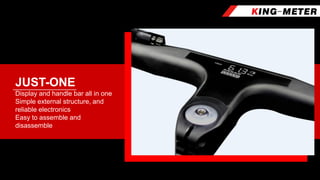 Display and handle bar all in one
Simple external structure, and
reliable electronics
Easy to assemble and
disassemble
JUST-ONE
 