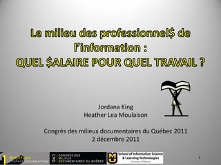 Jordana King
             Heather Lea Moulaison

Congrès des milieux documentaires du Québec 2011
                 2 décembre 2011

                                                   1
 