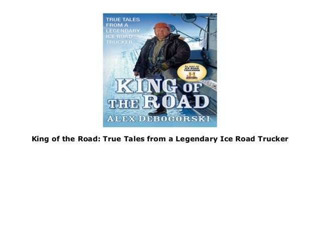 King Of The Road True Tales From A Legendary Ice Road Trucker