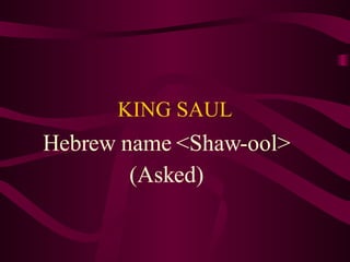 KING SAUL Hebrew name <Shaw-ool> (Asked) 