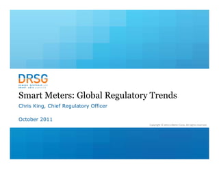 Smart Meters: Global Regulatory Trends
Chris King, Chief Regulatory Officer

October 2011
                                       Copyright © 2011 eMeter Corp. All rights reserved.
 
