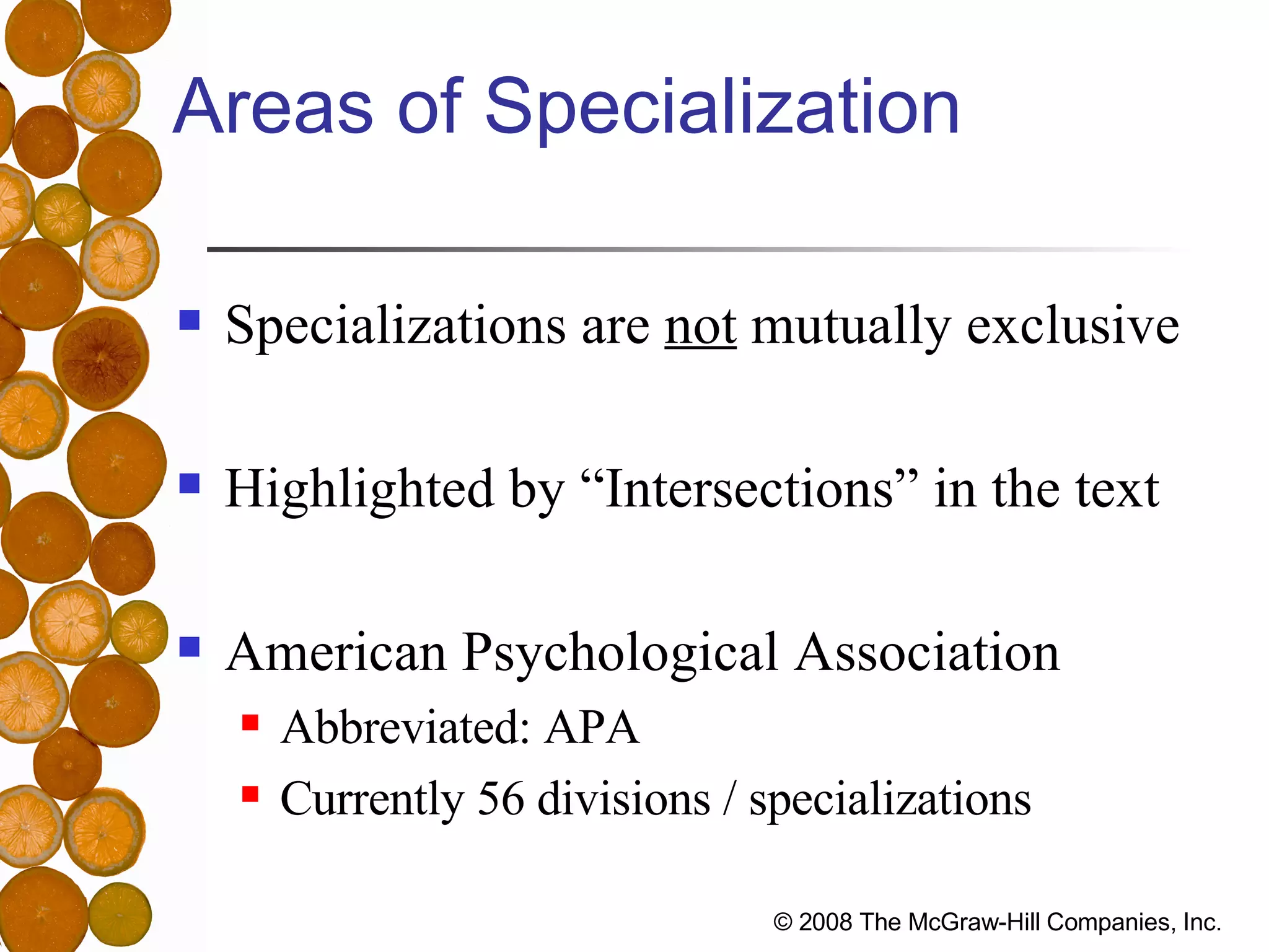 Areas of Specialization Specializations are  not  mutually exclusive Highlighted by “Intersections” in the text American Psychological Association Abbreviated: APA Currently 56 divisions / specializations 