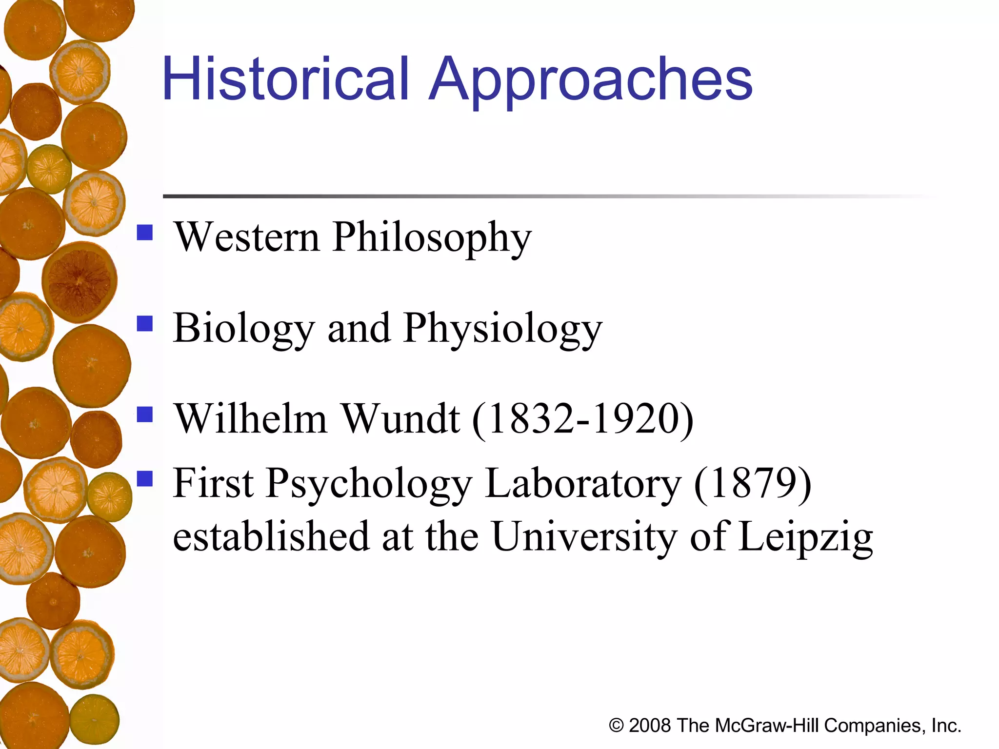 Historical Approaches Western Philosophy Biology and Physiology Wilhelm Wundt (1832-1920) First Psychology Laboratory (1879) established at the University of Leipzig 