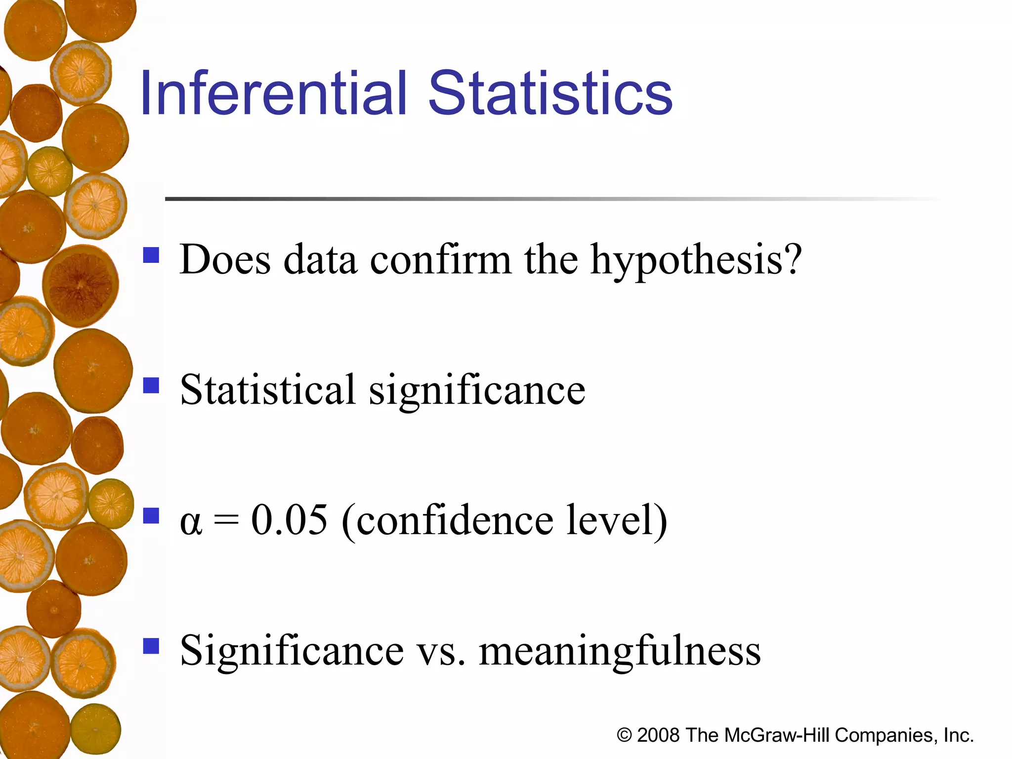 Inferential Statistics Does data confirm the hypothesis? Statistical significance α  = 0.05 (confidence level) Significance vs. meaningfulness 