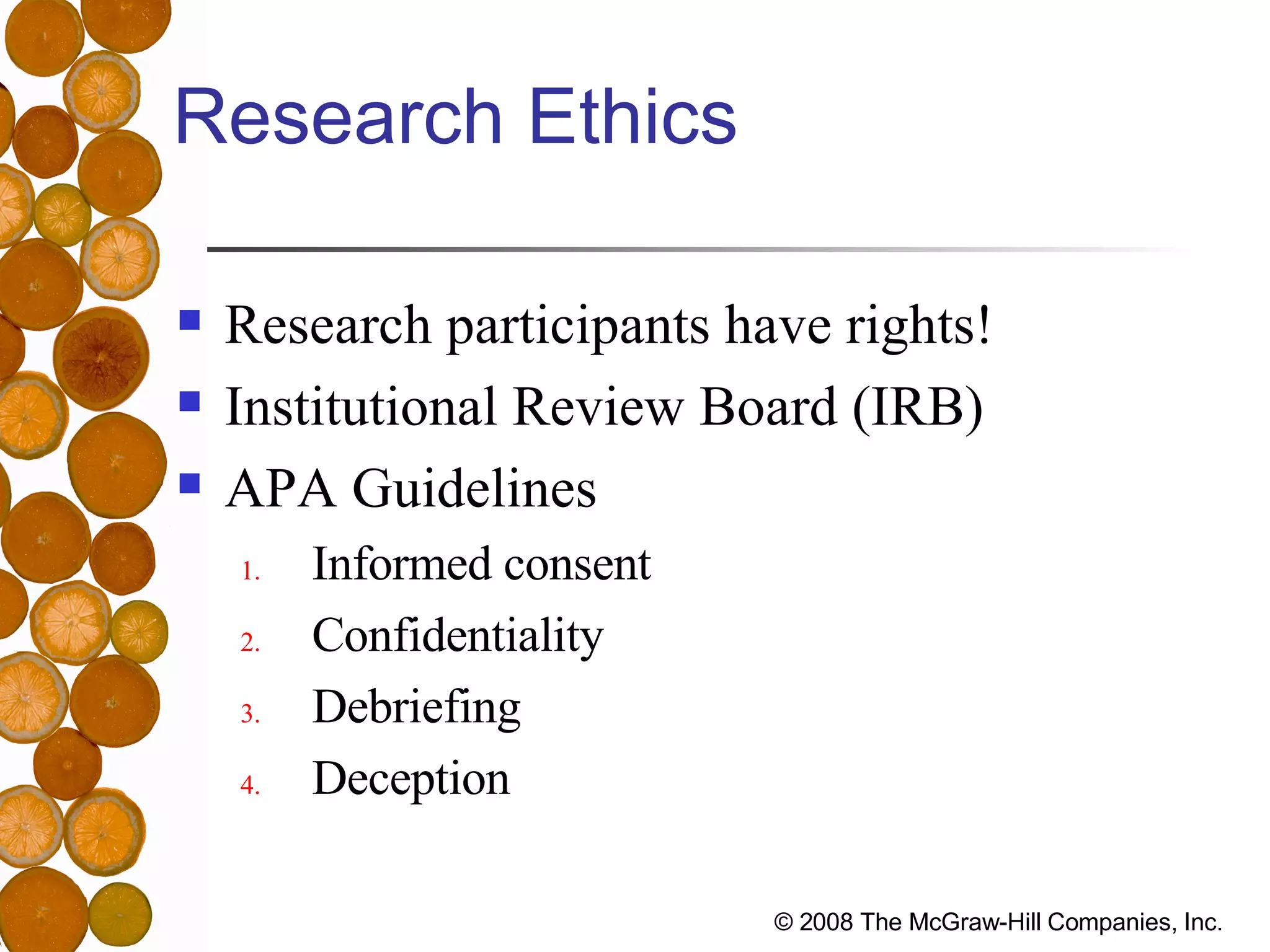 Research Ethics Research participants have rights! Institutional Review Board (IRB) APA Guidelines Informed consent Confidentiality Debriefing Deception 