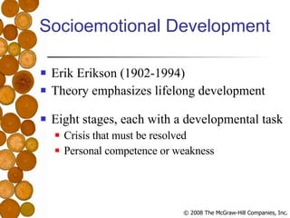 Socioemotional Development Erik Erikson (1902-1994) Theory emphasizes lifelong development Eight stages, each with a developmental task Crisis that must be resolved Personal competence or weakness 