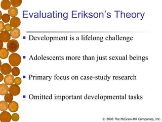 Evaluating Erikson’s Theory Development is a lifelong challenge Adolescents more than just sexual beings Primary focus on case-study research Omitted important developmental tasks 