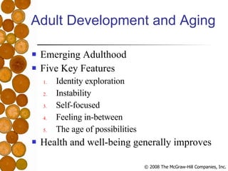 Adult Development and Aging Emerging Adulthood Five Key Features Identity exploration Instability Self-focused Feeling in-between The age of possibilities Health and well-being generally improves 