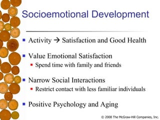 Socioemotional Development Activity    Satisfaction and Good Health Value Emotional Satisfaction Spend time with family and friends Narrow Social Interactions Restrict contact with less familiar individuals Positive Psychology and Aging 