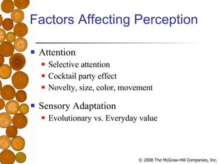 Factors Affecting Perception Attention Selective attention Cocktail party effect Novelty, size, color, movement Sensory Adaptation Evolutionary vs. Everyday value 