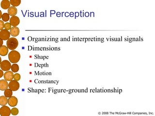 Visual Perception Organizing and interpreting visual signals Dimensions Shape Depth Motion Constancy Shape: Figure-ground relationship 
