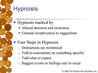 Hypnosis Hypnosis marked by Altered attention and awareness Unusual receptiveness to suggestions Four Steps in Hypnosis Distractions are minimized Told to concentrate on something specific Told what to expect Suggest events or feelings sure to occur 