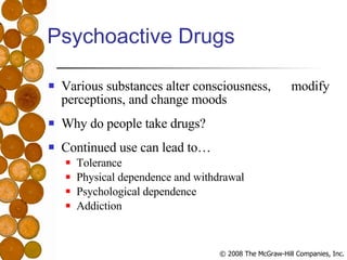 Psychoactive Drugs Various substances alter consciousness,  modify perceptions, and change moods Why do people take drugs? Continued use can lead to… Tolerance Physical dependence and withdrawal Psychological dependence Addiction 