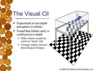 The Visual Cliff <ul><li>Experiment to test depth perception in infants </li></ul><ul><li>Found that infants early on coul...