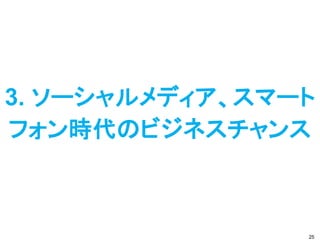 3. ソーシャルメディア、スマート
フォン時代のビジネスチャンス



                25
 