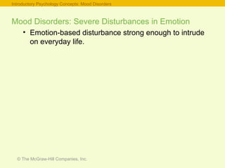 © The McGraw-Hill Companies, Inc.
Mood Disorders: Severe Disturbances in Emotion
• Emotion-based disturbance strong enough to intrude
on everyday life.
Introductory Psychology Concepts: Mood Disorders
 