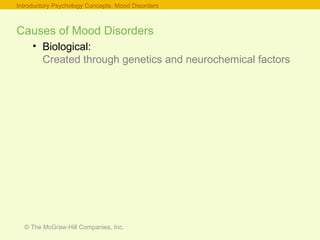 © The McGraw-Hill Companies, Inc.
Causes of Mood Disorders
• Biological:
Created through genetics and neurochemical factors
Introductory Psychology Concepts: Mood Disorders
 