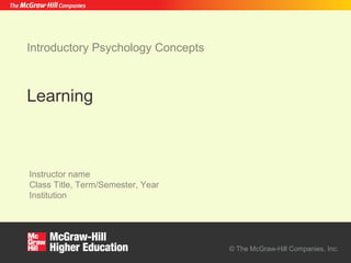 © The McGraw-Hill Companies, Inc.
Instructor name
Class Title, Term/Semester, Year
Institution
Learning
Introductory Psychology Concepts
 
