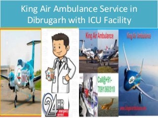 King Air Ambulance Service in
Dibrugarh with ICU Facility
 