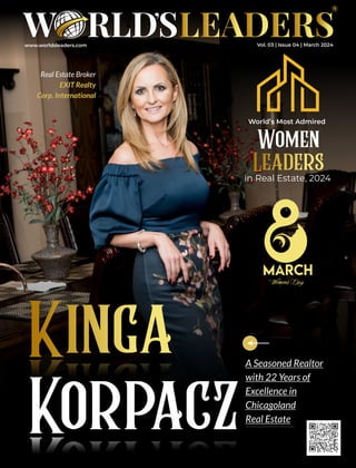 www.worldsleaders.com
Kinga
Korpacz
A Seasoned Realtor
with 22 Years of
Excellence in
Chicagoland
Real Estate
Real Estate Broker
EXIT Realty
Corp. International
World’s Most Admired
in Real Estate, 2024
Women
Leaders
Womens Day
Vol. 03 | Issue 04 | March 2024
 