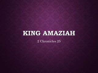 KING AMAZIAH
2 Chronicles 25
 