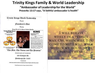 Trinity Kings Family & World Leadership
“Ambassador of Leadershipfor the World”
Proverbs 13:17 says, “A faithful ambassador is health”
 