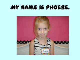 My name is Phoebe.
 