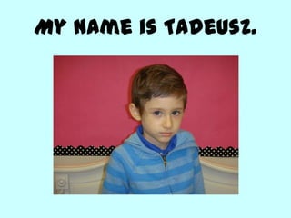 My name is Tadeusz.
 