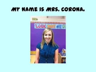 My name is Mrs. Corona.
 